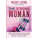 Weight Lifting For Women: THE STRONG WOMAN -The Perfect Workout Plan For Women To Build A Strong Female Body With Strength Training