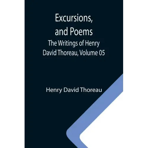 Excursions, and Poems; The Writings of Henry David Thoreau, Volume 05
