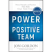 The Power of a Positive Team: Proven Principles and Practices That Make Great Teams Great