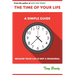 The Time of Your Life: A Simple Guide - Because Your Life is not a Rehearsal