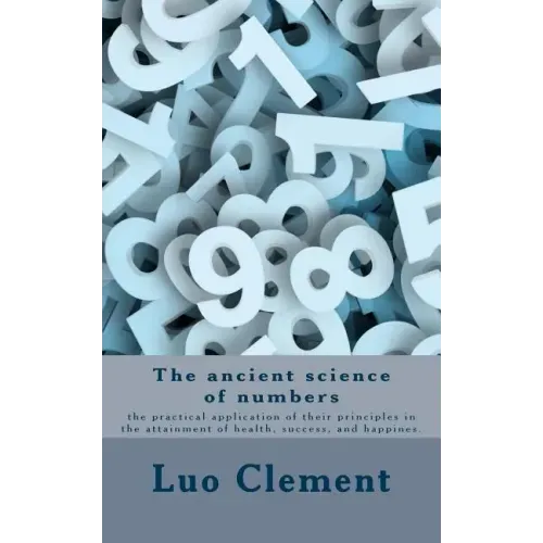 The ancient science of numbers: the practical application of their principles in the attainment of health, success, and happines.