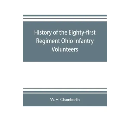 History of the Eighty-first Regiment Ohio Infantry Volunteers, during the War of the Rebellion