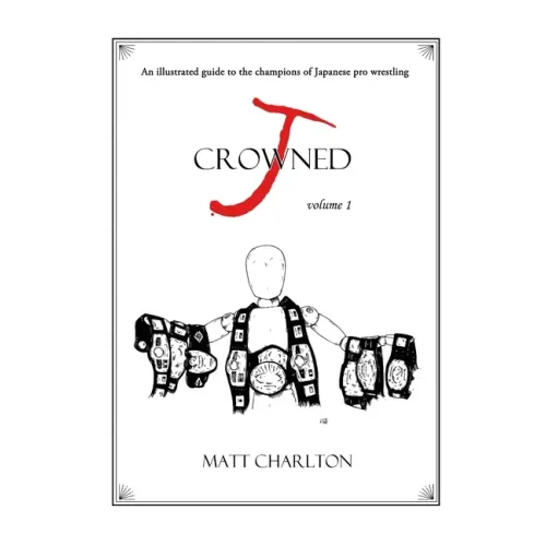 J-Crowned: An Illustrated Guide to the Champions of Japanese Wrestling