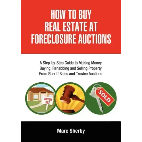 How to Buy Real Estate at Foreclosure Auctions: A Step-By-Step Guide to Making Money Buying, Rehabbing and Selling Property from Sheriff Sales and Tru