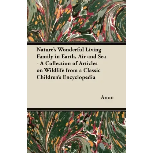 Nature's Wonderful Living Family in Earth, Air and Sea - A Collection of Articles on Wildlife from a Classic Children's Encyclopedia