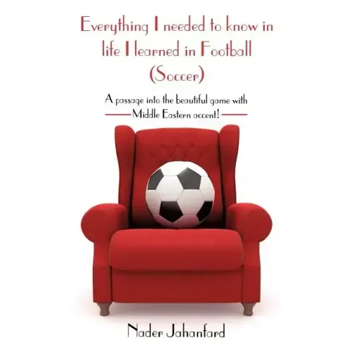 Everything I needed to know in life I learned in Football (Soccer): A passage into the beautiful game with Middle Eastern accent!