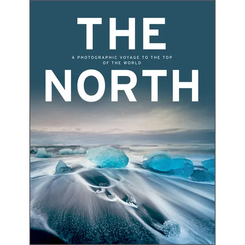 The North: A Photographic Voyage to the Top of the World