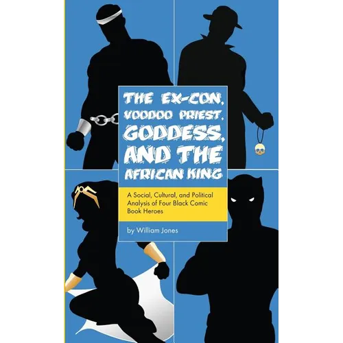 The Ex-Con, Voodoo Priest, Goddess, and the African King: A Social, Cultural, and Political Analysis of Four Black Comic Book Heroes