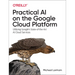 Practical AI on the Google Cloud Platform: Utilizing Google's State-Of-The-Art AI Cloud Services