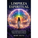 Limpieza espiritual: La guía definitiva para la protección psíquica, reiki, formas de limpiar sus chakras, aura, y elevar su vibración