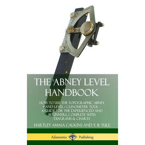 The Abney Level Handbook: How to Use the Topographic Abney Hand Level / Clinometer Tool - A Guide for the Experienced and Beginners, Complete wi