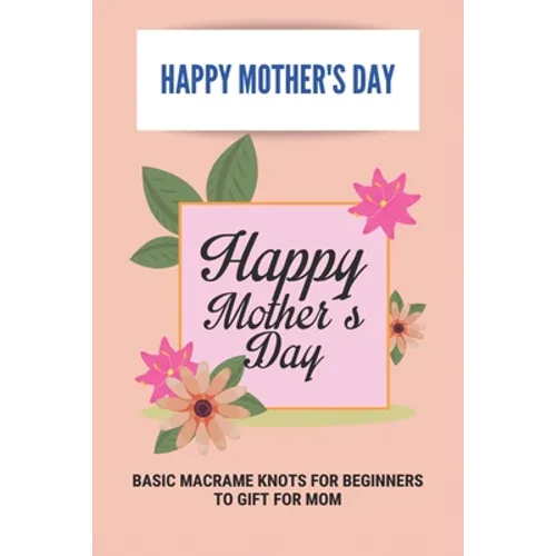 Happy Mother's Day: Basic Macrame Knots For Beginners To Gift For Mom: Choose Gift For Mother'S Day