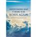 Understanding What It Means to Be Born Again: And Things Pertaining to Being Born Again
