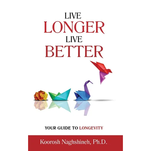 Live Longer, Live Better: Your Guide to Longevity - Unlock the Science of Aging, Master Practical Strategies, and Maximize Your Health and Happi