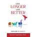 Live Longer, Live Better: Your Guide to Longevity - Unlock the Science of Aging, Master Practical Strategies, and Maximize Your Health and Happi