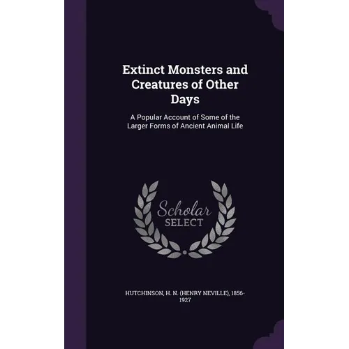 Extinct Monsters and Creatures of Other Days: A Popular Account of Some of the Larger Forms of Ancient Animal Life