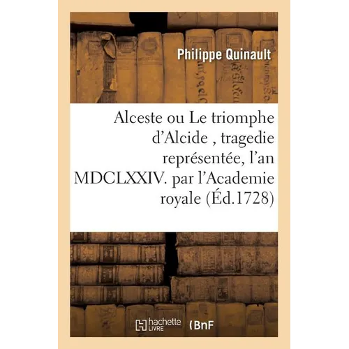 Alceste ou Le triomphe d'Alcide, tragedie représentée, l'an MDCLXXIV. par l'Academie: royale de musique remise au theâtre le mardy 30. novembre 1728