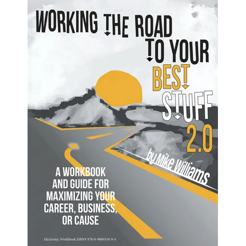 Working the Road to Your Best Stuff 2.0: A Workbook and Guide for Maximizing Your, Business, or Cause