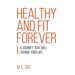 Healthy and Fit Forever: A Journey that will Change your Life