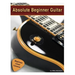 Absolute Beginner Guitar: The beginners guide to guitar mastery!