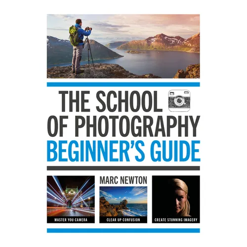 The School of Photography: Beginner's Guide: Master Your Camera, Clear Up Confusion, Create Stunning Imagery