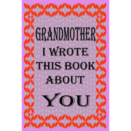 Grandmother I Wrote This Book about You: Fill In The Blank Book With Prompts About What you Love About Grandmother, Perfect Gift for Grandmother on Mo