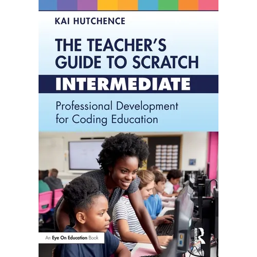 The Teacher's Guide to Scratch - Intermediate: Professional Development for Coding Education