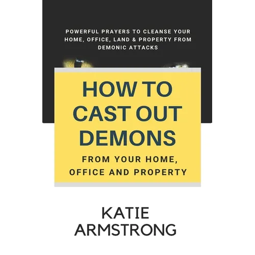 How to Cast Out Demons from Your Home, Office and Property: 100 Powerful Prayers to Cleanse Your Home, Office, Land & Property from Demonic Attacks