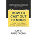 How to Cast Out Demons from Your Home, Office and Property: 100 Powerful Prayers to Cleanse Your Home, Office, Land & Property from Demonic Attacks