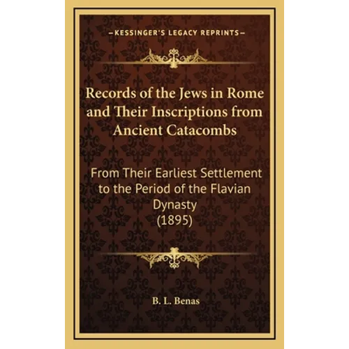 Records of the Jews in Rome and Their Inscriptions from Ancient Catacombs: From Their Earliest Settlement to the Period of the Flavian Dynasty (1895)