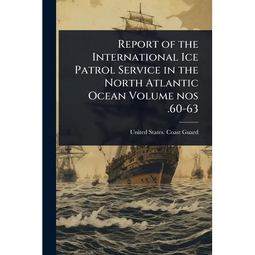 Report of the International Ice Patrol Service in the North Atlantic Ocean Volume nos .60-63
