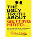 The Ugly Truth About Getting Hired: How To Land The Job Of Your Dreams... Regardless Of The Competition!