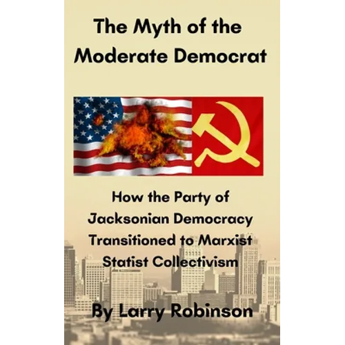 The Myth of the Moderate Democrat: How the Party of Jacksonian Democracy transitioned to Marxist Statist Collectivism