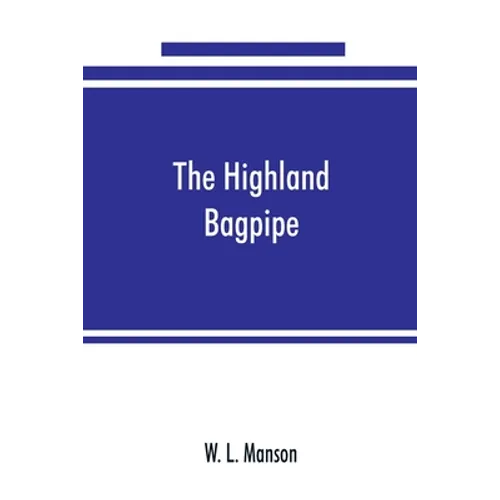 The Highland bagpipe; its history, literature, and music, with some account of the traditions, superstitions, and anecdotes relating to the instrument