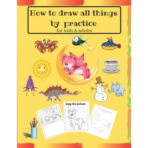 How to draw all things by practice: Step by Step Drawing Everything in the Cutest Style and Activity coloring Book for Kids and adults (copy picture +