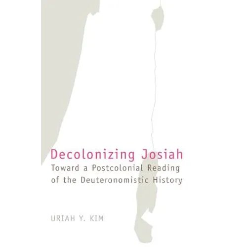 Decolonizing Josiah: Toward a Postcolonial Reading of the Deuteronomistic History