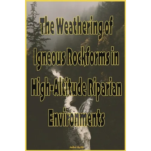 The Weathering of Igneous Rockforms in High-Altitude Riparian Environments