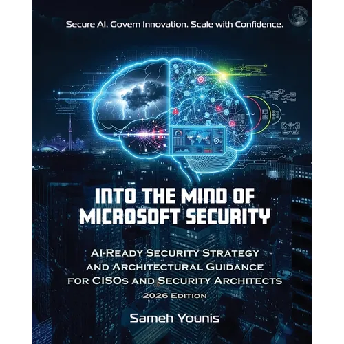 Into the Mind of Microsoft Security: AI-Ready Security Strategy and Architectural Guidance for CISOs and Security Architects - 2026 Edition