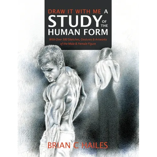 Draw It With Me - A Study of the Human Form: With Over 500 Sketches, Gestures and Artworks of the Male and Female Figure