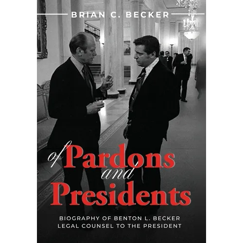 Of Pardons and Presidents: Biography of Benton L. Becker Legal Counsel to the President
