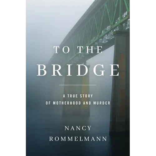 To the Bridge: A True Story of Motherhood and Murder