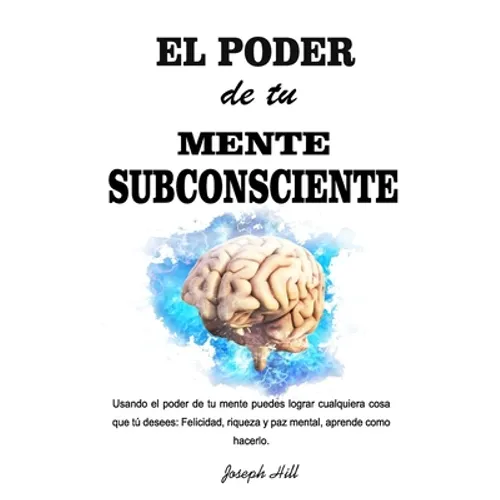 El Poder de tu Mente Subconsciente: Usando el poder de tu mente puedes lograr cualquier cosa que tu desees: Felicidad, riqueza y paz mental, aprende c
