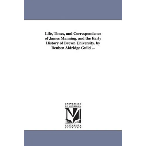 Life, Times, and Correspondence of James Manning, and the Early History of Brown University. by Reuben Aldridge Guild ...