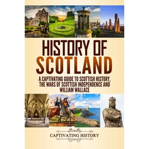 History of Scotland: A Captivating Guide to Scottish History, the Wars of Scottish Independence and William Wallace