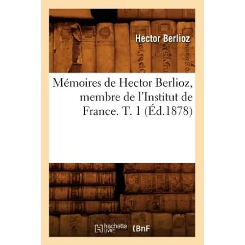 Mémoires de Hector Berlioz, Membre de l'Institut de France. T. 1 (Éd.1878)
