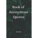 Book of Anonymous Quotes: Inspirational Uplifting Motivational Godly sayings we should live by everyday
