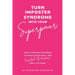 Turn Impostor Syndrome Into Your Superpower: How to rewire your brain to stop playing small and unapologetically go after what you want