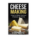 Cheese Making: How to Make Various Cheeses at Home