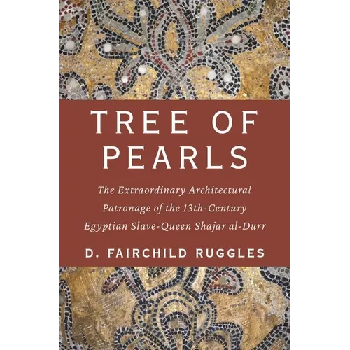 Tree of Pearls: The Extraordinary Architectural Patronage of the 13th-Century Egyptian Slave-Queen Shajar Al-Durr