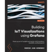 Building IoT Visualizations using Grafana: Power up your IoT projects and monitor with Prometheus, LibreNMS, and Elasticsearch